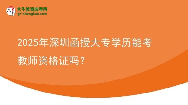 2025年深圳函授大專學(xué)歷能考教師資格證嗎？圖片