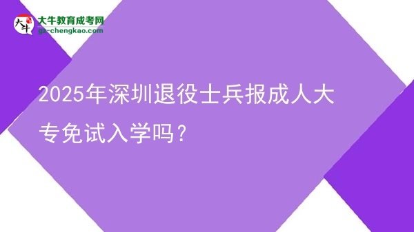 2025年深圳退役士兵報成人大專免試入學(xué)嗎？圖片