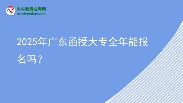 2025年廣東函授大專全年能報名嗎？圖片
