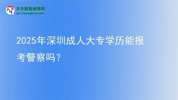 2025年深圳成人大專學(xué)歷能報(bào)考警察嗎？圖片