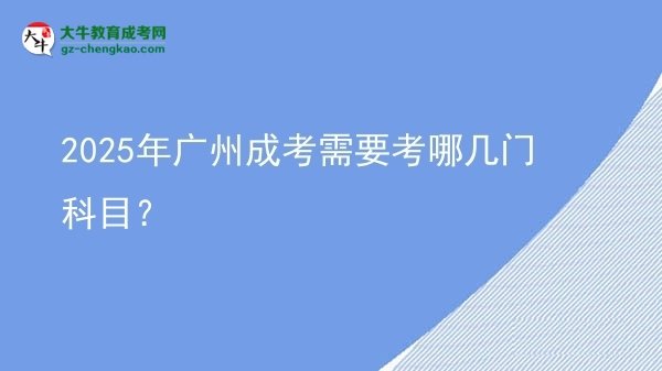 【詳解】2025年廣州成考需要考哪幾門科目？