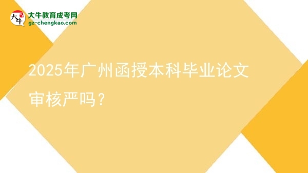 2025年廣州函授本科畢業(yè)論文審核嚴(yán)嗎？圖片