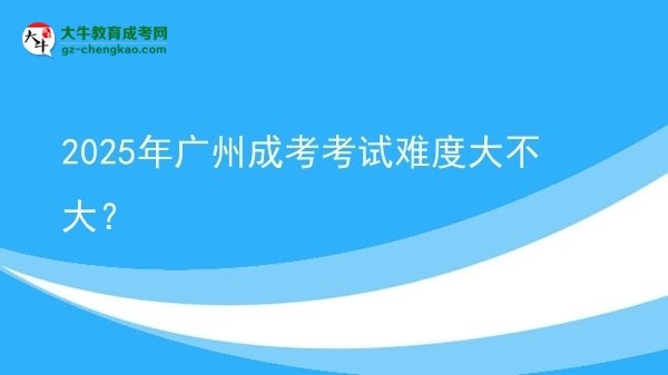 2025年廣州成考考試難度大不大？