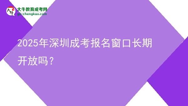 2025年深圳成考報名窗口長期開放嗎？圖片