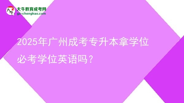 2025年廣州成考專升本拿學(xué)位必考學(xué)位英語嗎？圖片