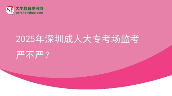2025年深圳成人大?？紙霰O(jiān)考嚴不嚴？圖片