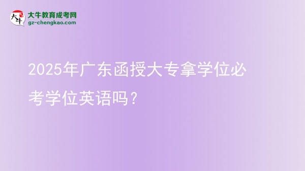 2025年廣東函授大專拿學(xué)位必考學(xué)位英語嗎？圖片