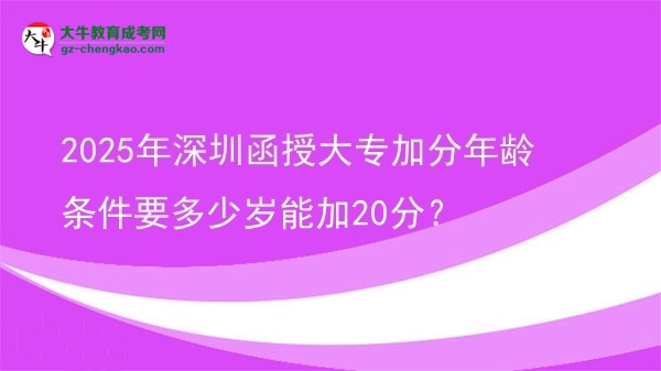 2025年深圳函授大專加分年齡條件要多少歲能加20分？圖片