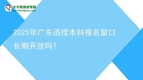 2025年廣東函授本科報名窗口長期開放嗎？圖片