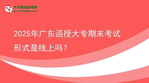 2025年廣東函授大專期末考試形式是線上嗎？圖片