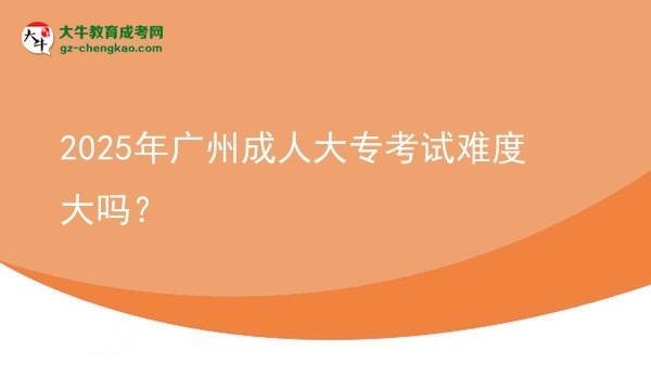 2025年廣州成人大?？荚囯y度大嗎？圖片