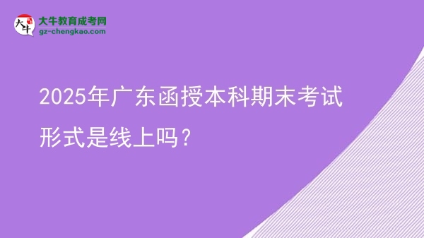 2025年廣東函授本科期末考試形式是線上嗎？圖片