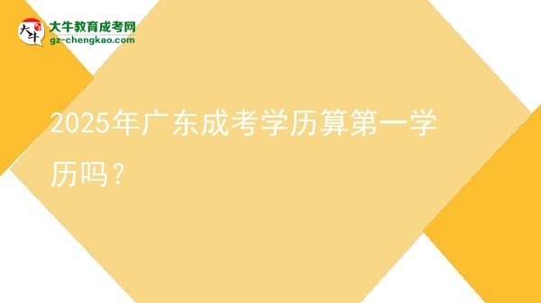 2025年廣東成考學(xué)歷算第一學(xué)歷嗎？圖片