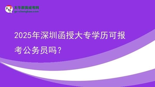 2025年深圳函授大專學(xué)歷可報(bào)考公務(wù)員嗎？圖片