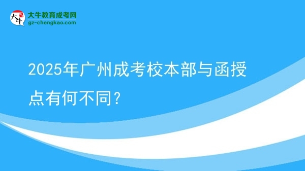 2025年廣州成考校本部與函授點(diǎn)有何不同？圖片