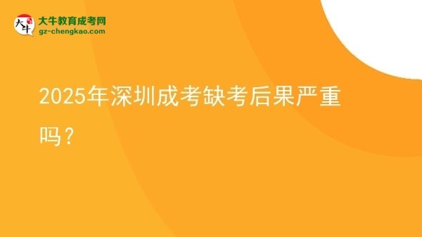 2025年深圳成考缺考后果嚴(yán)重嗎？圖片