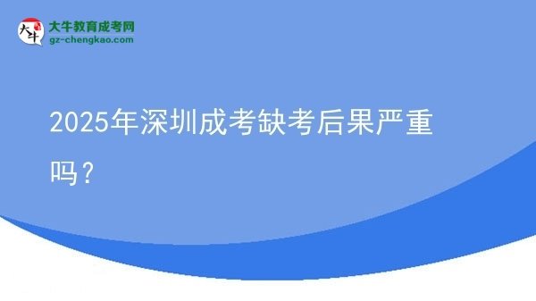 2025年深圳成考缺考后果嚴(yán)重嗎？圖片