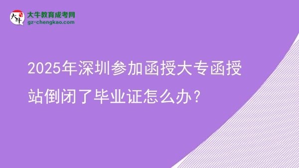 2025年深圳參加函授大專函授站倒閉了畢業(yè)證怎么辦？圖片