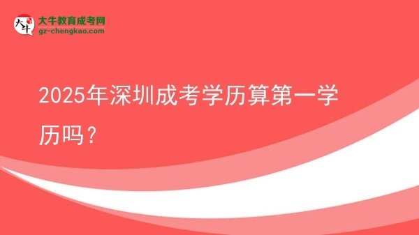 2025年深圳成考學(xué)歷算第一學(xué)歷嗎？圖片