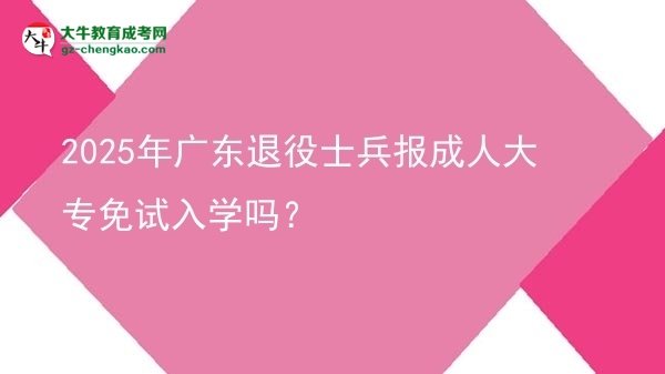 2025年廣東退役士兵報成人大專免試入學(xué)嗎？圖片