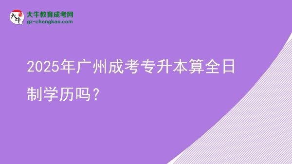 2025年廣州成考專升本算全日制學歷嗎？圖片