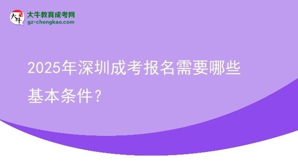 【答疑】2025年深圳成考報(bào)名需要哪些基本條件？