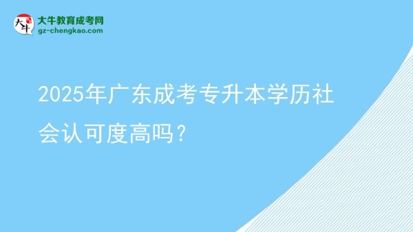 2025年廣東成考專(zhuān)升本學(xué)歷社會(huì)認(rèn)可度高嗎？圖片