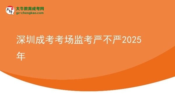 深圳成考考場(chǎng)監(jiān)考嚴(yán)不嚴(yán)2025年