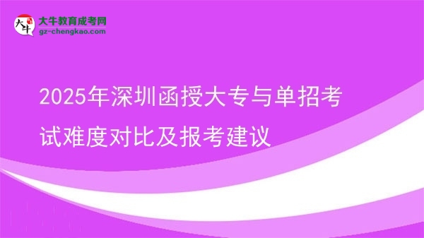 2025年深圳函授大專與單招考試難度對比及報考建議圖片