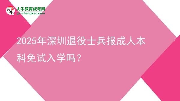 2025年深圳退役士兵報成人本科免試入學(xué)嗎？圖片