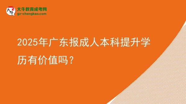 2025年廣東報成人本科提升學歷有價值嗎？圖片