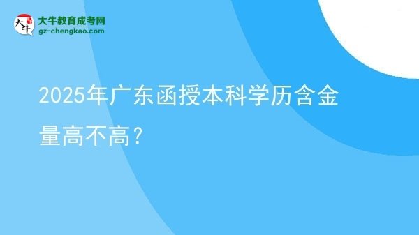 【圖文】2025年廣東函授本科學(xué)歷含金量高不高？