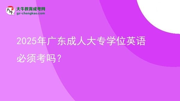 2025年廣東成人大專學(xué)位英語(yǔ)必須考嗎？圖片