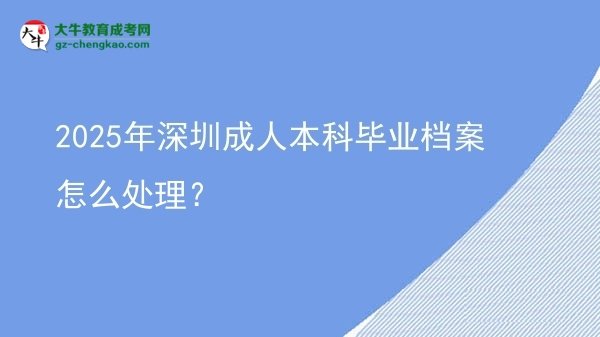 2025年深圳成人本科畢業(yè)檔案怎么處理？圖片
