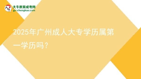 2025年廣州成人大專學(xué)歷屬第一學(xué)歷嗎？圖片