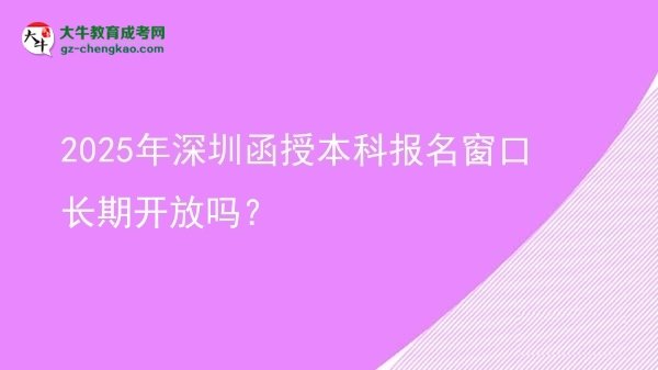2025年深圳函授本科報(bào)名窗口長(zhǎng)期開(kāi)放嗎？圖片