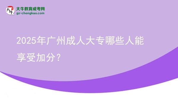 2025年廣州成人大專哪些人能享受加分？圖片