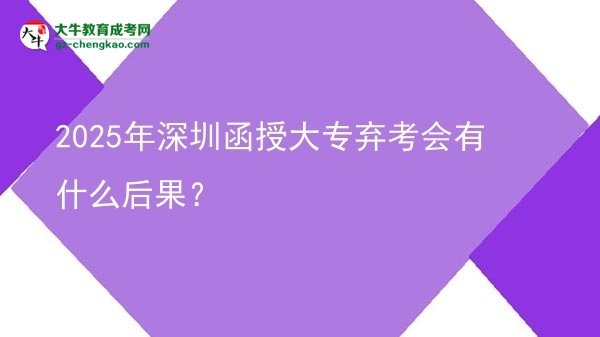 2025年深圳函授大專(zhuān)棄考會(huì)有什么后果？圖片