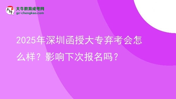 2025年深圳函授大專棄考會(huì)怎么樣？影響下次報(bào)名嗎？圖片