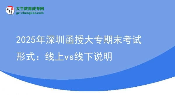 2025年深圳函授大專期末考試形式：線上vs線下說(shuō)明圖片