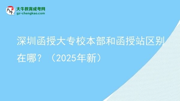 深圳函授大專校本部和函授站區(qū)別在哪？（2025年新）圖片