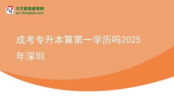 成考專升本算第一學(xué)歷嗎2025年深圳圖片