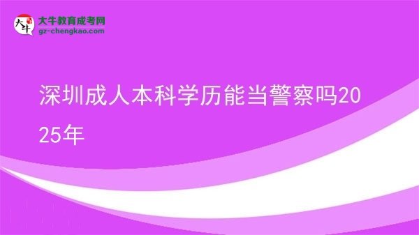 深圳成人本科學歷能當警察嗎2025年圖片