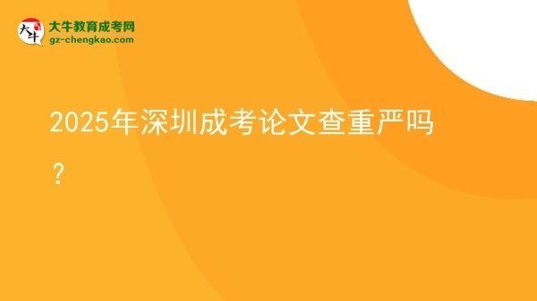 2025年深圳成考論文查重嚴嗎？圖片