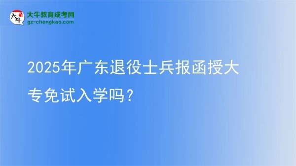 2025年廣東退役士兵報(bào)函授大專免試入學(xué)嗎？圖片