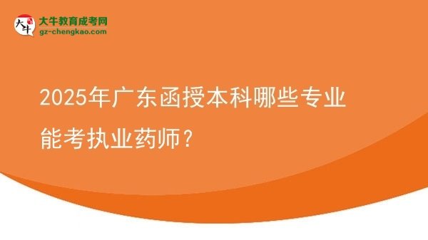 2025年廣東函授本科哪些專業(yè)能考執(zhí)業(yè)藥師？圖片