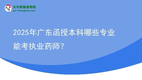 2025年廣東函授本科哪些專業(yè)能考執(zhí)業(yè)藥師？圖片