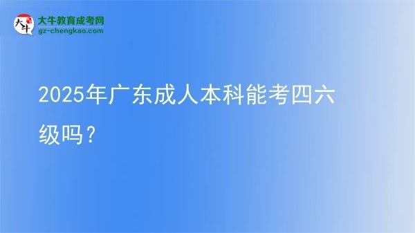 2025年廣東成人本科能考四六級(jí)嗎？圖片