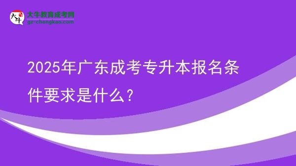 2025年廣東成考專升本報(bào)名條件要求是什么？圖片