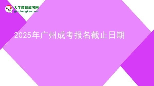 2025年廣州成考報(bào)名截止日期